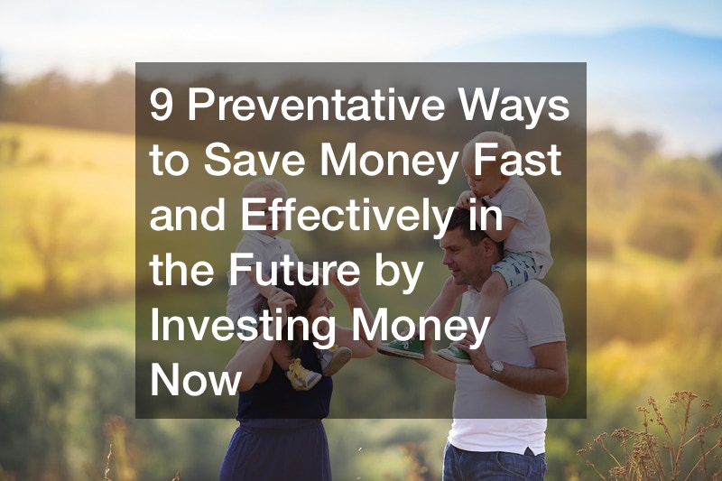 9 Preventative Ways to Save Money Fast and Effectively in the Future by Investing Money Now