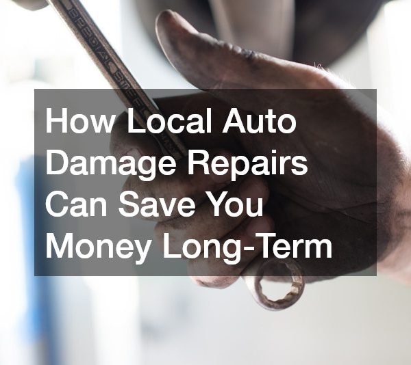 How Local Auto Damage Repairs Can Save You Money Long-Term