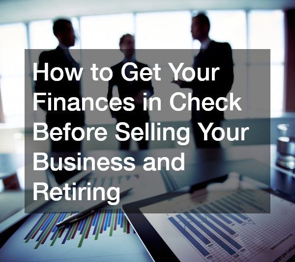 How to Get Your Finances in Check Before Selling Your Business and Retiring