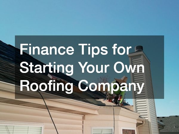 Finance Tips for Starting Your Own Roofing Company