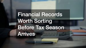 Financial Records Worth Sorting Before Tax Season Arrives